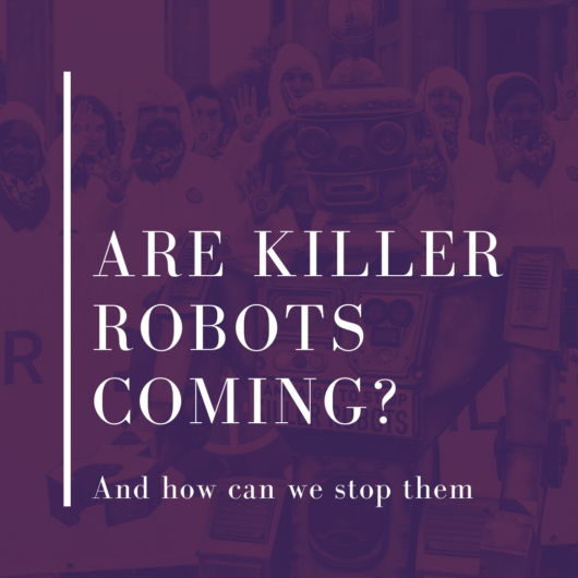 Are Killer Robots Coming? And how can we stop them